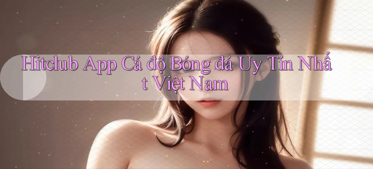 hitclub app cá độ bóng đá uy tín nhất việt nam