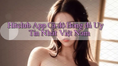 hitclub app cá độ bóng đá uy tín nhất việt nam
