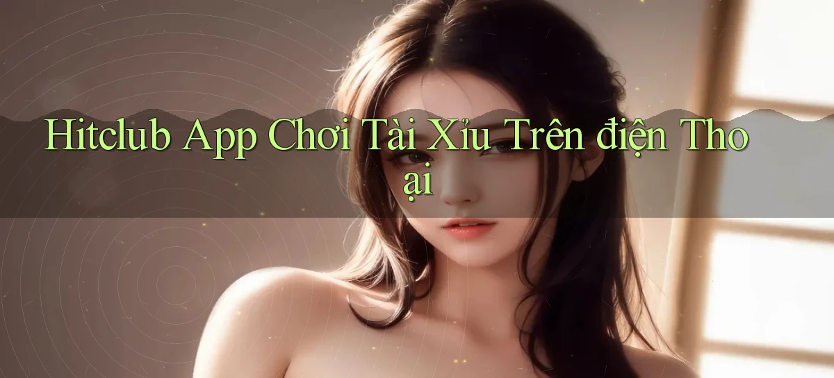 hitclub app chơi tài xỉu trên điện thoại