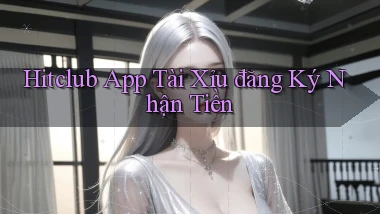 hitclub app tài xỉu đăng ký nhận tiền