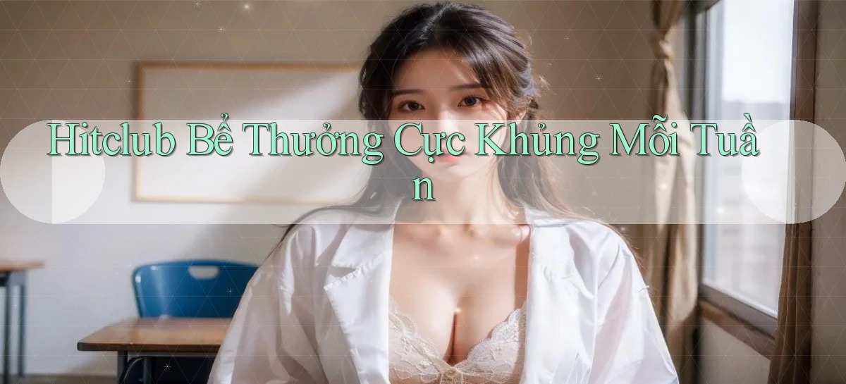 hitclub  bể thưởng cực khủng mỗi tuần