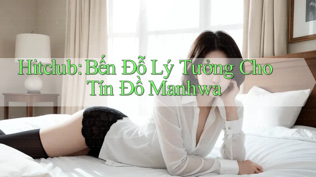 Hitclub: Bến Đỗ Lý Tưởng Cho Tín Đồ Manhwa Hitclub: Bến Đỗ Lý Tưởng Cho Tín Đồ Manhwa