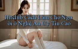 hitclub cách làm cho người ở Nghệ An uy tín cao