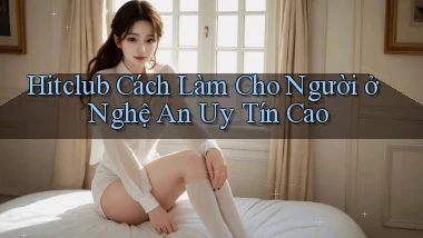 hitclub cách làm cho người ở Nghệ An uy tín cao