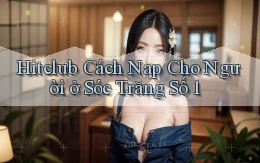 hitclub cách nạp cho người ở Sóc Trăng số 1