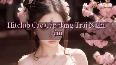 hitclub cao cấp đáng trải nghiệm
