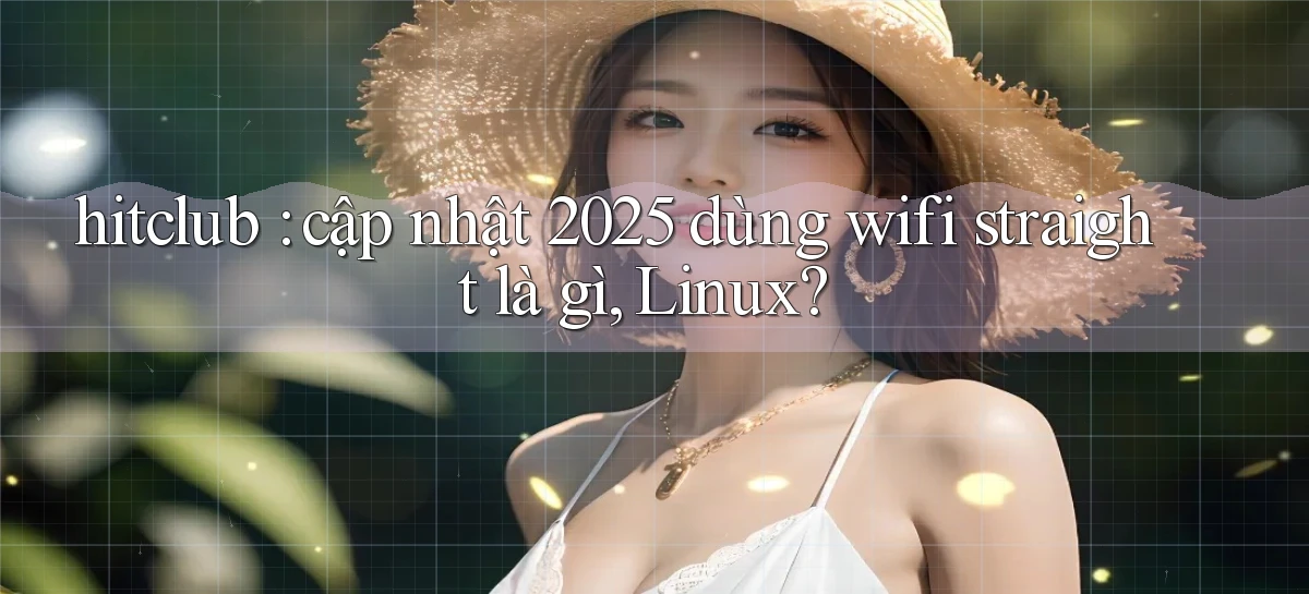 hitclub cập nhật 2025 dùng wifi straight là gì, Linux