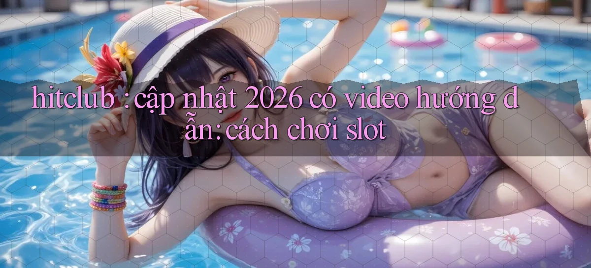 hitclub cập nhật 2026 có video hướng dẫn cách chơi slot