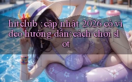 hitclub cập nhật 2026 có video hướng dẫn cách chơi slot