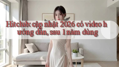Hitclub cập nhật 2026 có video hướng dẫn, sau 1 năm dùng
