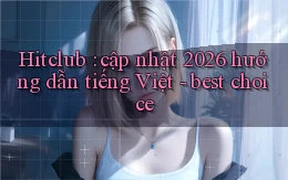 Hitclub cập nhật 2026 hướng dẫn tiếng Việt   best choice