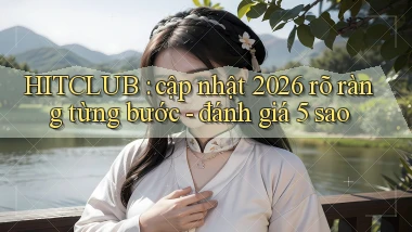 HITCLUB cập nhật 2026 rõ ràng từng bước   đánh giá 5 sao