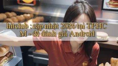 hitclub cập nhật 2026 tại TP.HCM   để đánh giá Android