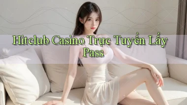 hitclub casino trực tuyến lấy pass