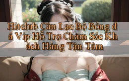 hitclub  câu lạc bộ bóng đá vip hỗ trợ chăm sóc khách hàng tận tâm