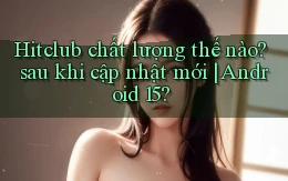 Hitclub chất lượng thế nào sau khi cập nhật mới Android 15