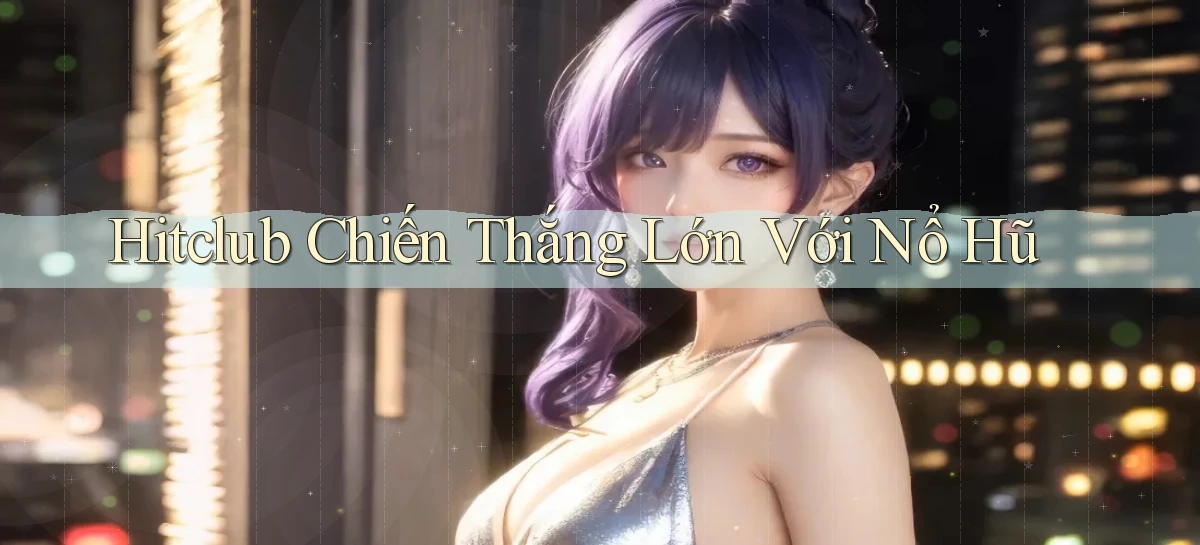 hitclub  chiến thắng lớn với nổ hũ