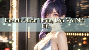 hitclub  chiến thắng lớn với nổ hũ