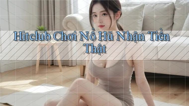 hitclub  Chơi nổ hũ nhận tiền thật