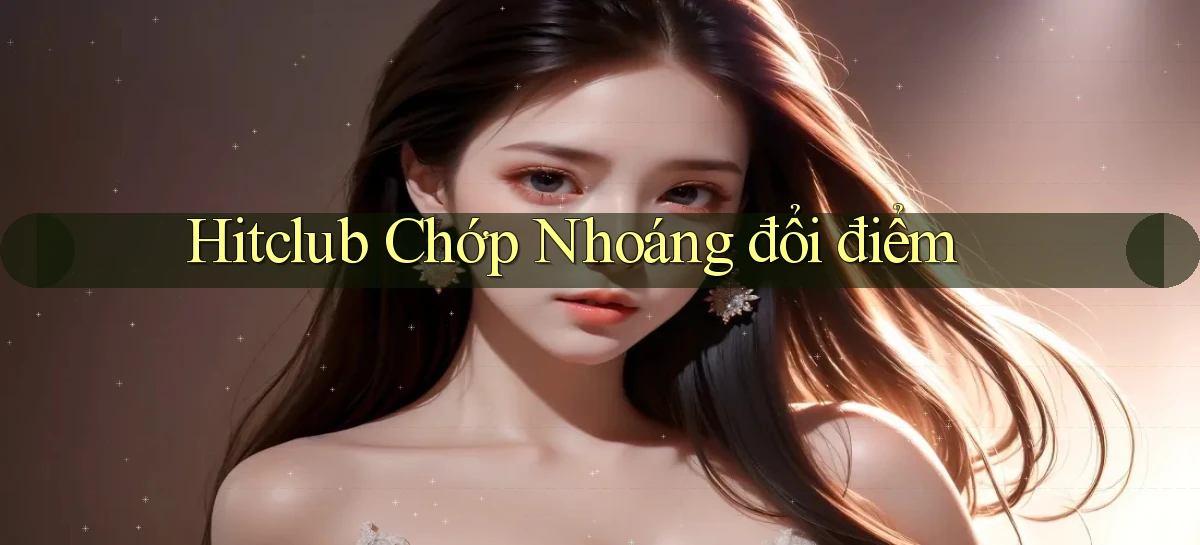 hitclub chớp nhoáng đổi điểm