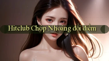 hitclub chớp nhoáng đổi điểm
