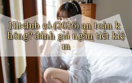 Hitclub có (2026) an toàn không đánh giá ngắn tiết kiệm