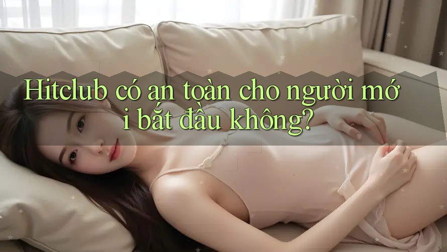 Hitclub có an toàn cho người mới bắt đầu không? Hitclub có an toàn cho người mới bắt đầu không?