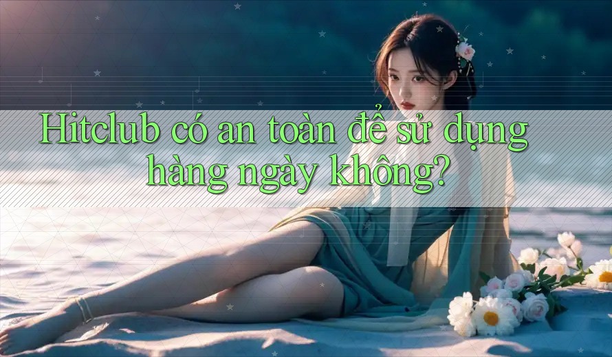 Hitclub có an toàn để sử dụng hàng ngày không? Hitclub có an toàn để sử dụng hàng ngày không?