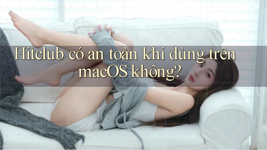 Hitclub có an toàn khi dùng trên macOS không? Hitclub có an toàn khi dùng trên macOS không?