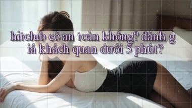hitclub có an toàn không đánh giá khách quan dưới 5 phút