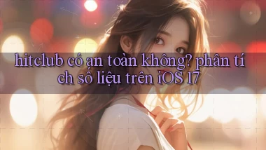 hitclub có an toàn không phân tích số liệu trên iOS 17