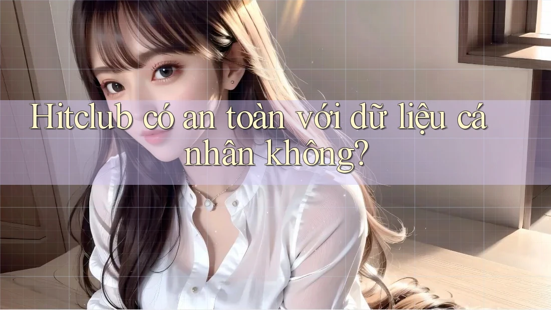 Hitclub có an toàn với dữ liệu cá nhân không? Hitclub có an toàn với dữ liệu cá nhân không?