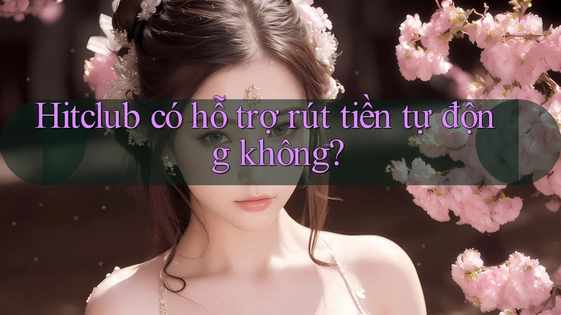 Hitclub có hỗ trợ rút tiền tự động không? Hitclub có hỗ trợ rút tiền tự động không?