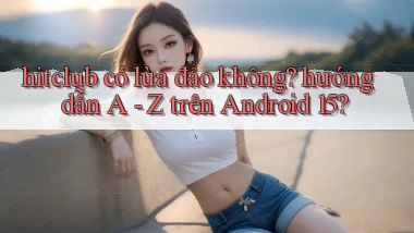 hitclub có lừa đảo không hướng dẫn A   Z trên Android 15