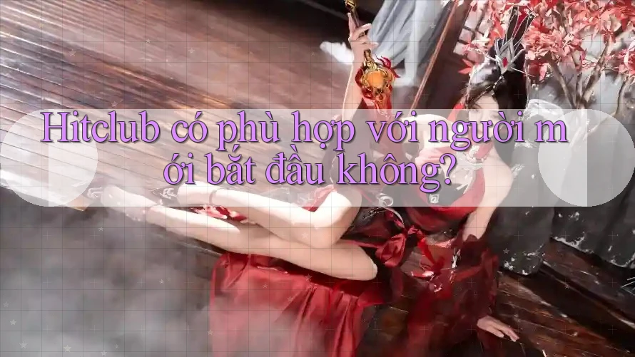 Hitclub có phù hợp với người mới bắt đầu không? Hitclub có phù hợp với người mới bắt đầu không?
