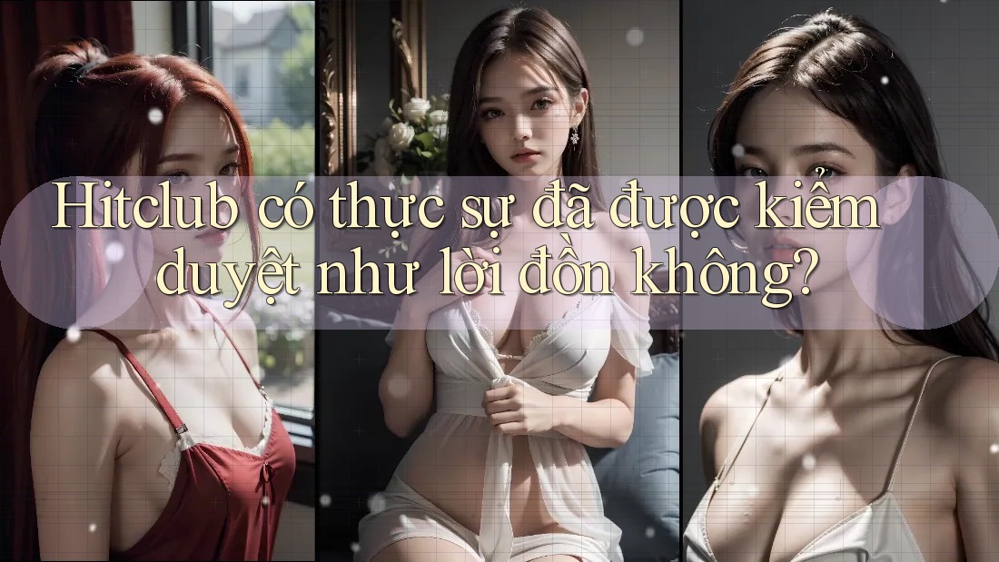 Hitclub có thực sự đã được kiểm duyệt như lời đồn không? Hitclub có thực sự đã được kiểm duyệt như lời đồn không?