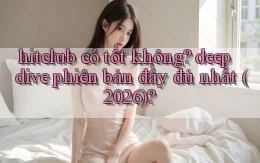 hitclub có tốt không deep dive phiên bản đầy đủ nhất (2026)