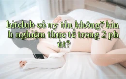 hitclub có uy tín không kinh nghiệm thực tế trong 2 phút