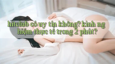 hitclub có uy tín không kinh nghiệm thực tế trong 2 phút