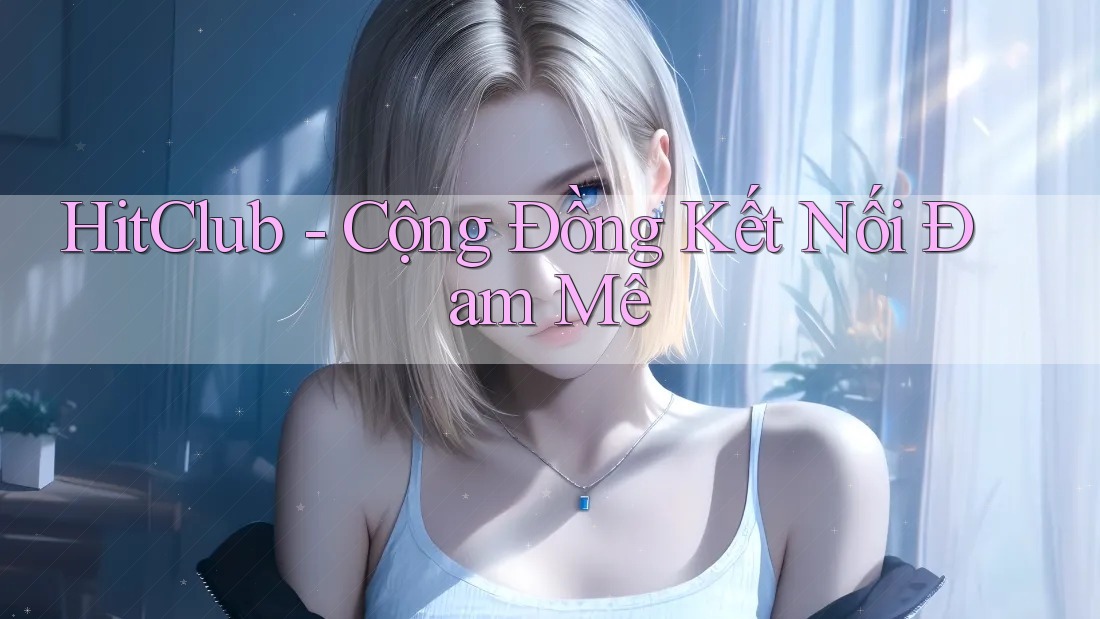 HitClub - Cộng Đồng Kết Nối Đam Mê HitClub - Cộng Đồng Kết Nối Đam Mê