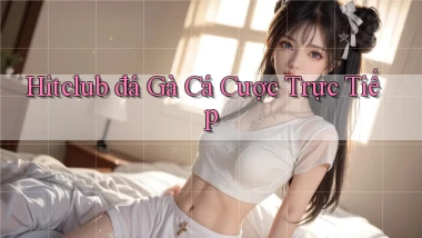 hitclub  đá gà cá cược trực tiếp