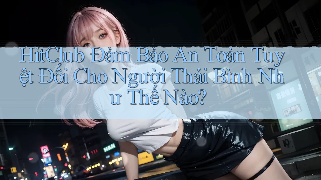 HitClub Đảm Bảo An Toàn Tuyệt Đối Cho Người Thái Bình Như Thế Nào? HitClub Đảm Bảo An Toàn Tuyệt Đối Cho Người Thái Bình Như Thế Nào?