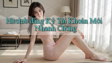 hitclub  đăng ký tài khoản mới nhanh chóng