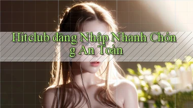 hitclub  đăng nhập nhanh chóng an toàn