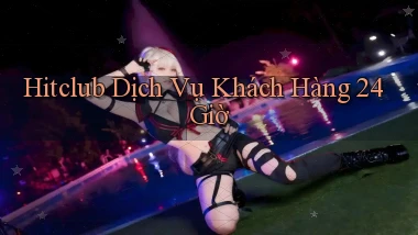 hitclub Dịch vụ khách hàng 24 giờ