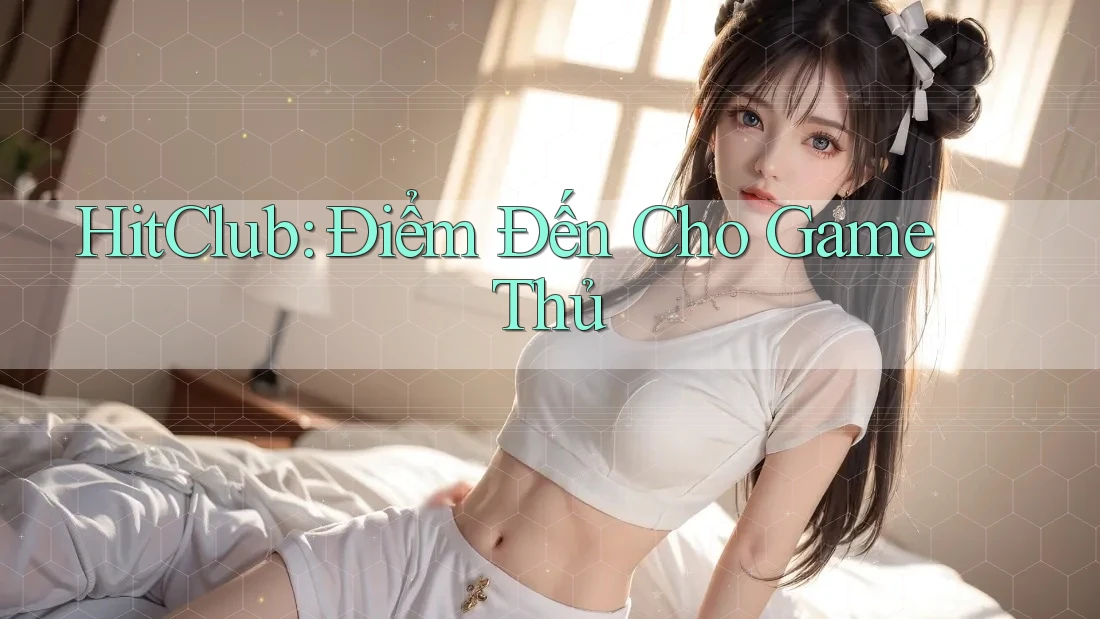 HitClub: Điểm Đến Cho Game Thủ HitClub: Điểm Đến Cho Game Thủ