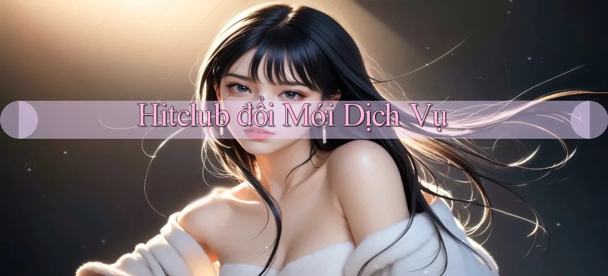 hitclub  đổi mới dịch vụ