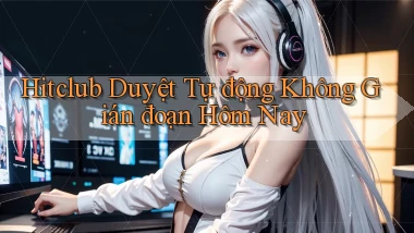 hitclub duyệt tự động không gián đoạn hôm nay