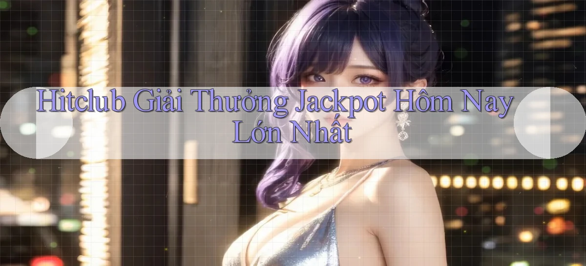hitclub  giải thưởng jackpot hôm nay lớn nhất