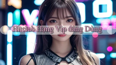 hitclub hạng vip đáng dùng